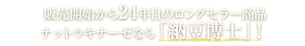 販売開始から24年目のロングセラー商品 ナットウキナーゼなら「納豆博士」！